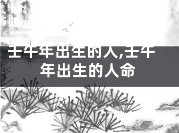 壬午年出生的人,壬午年出生的人命