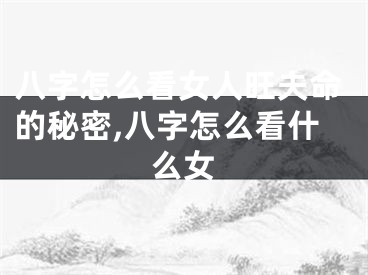 八字怎么看女人旺夫命的秘密,八字怎么看什么女