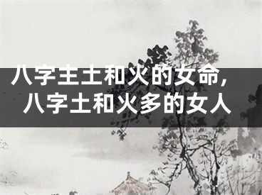 八字主土和火的女命,八字土和火多的女人