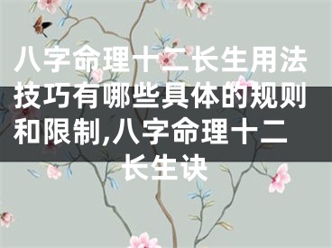 八字命理十二长生用法技巧有哪些具体的规则和限制,八字命理十二长生诀