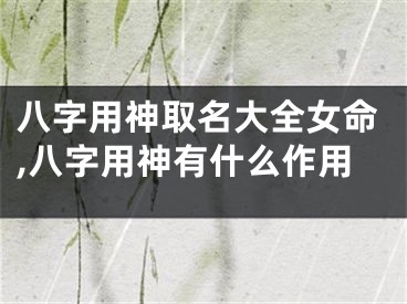 八字用神取名大全女命,八字用神有什么作用