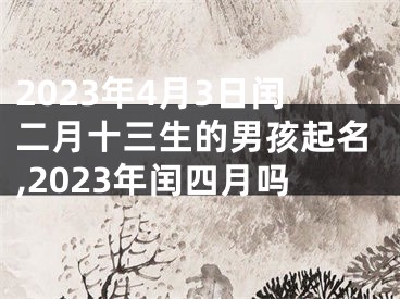 2023年4月3日闰二月十三生的男孩起名,2023年闰四月吗