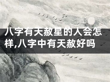八字有天赦星的人会怎样,八字中有天赦好吗