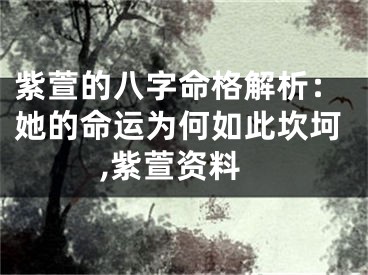 紫萱的八字命格解析：她的命运为何如此坎坷,紫萱资料
