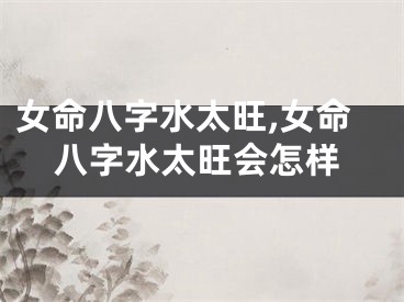 女命八字水太旺,女命八字水太旺会怎样