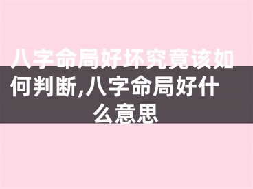 八字命局好坏究竟该如何判断,八字命局好什么意思