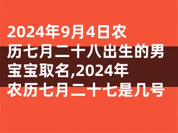 2024年9月4日农历七月二十八出生的男宝宝取名,2024年农历七月二十七是几号