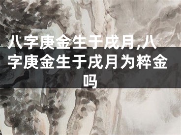 八字庚金生于戌月,八字庚金生于戌月为粹金吗