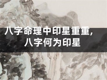 八字命理中印星重重,八字何为印星