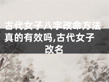 古代女子八字改命方法真的有效吗,古代女子改名