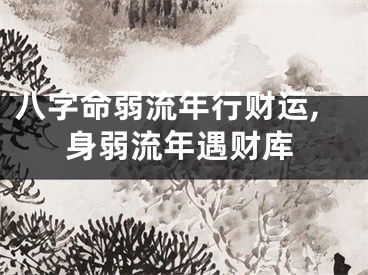 八字命弱流年行财运,身弱流年遇财库