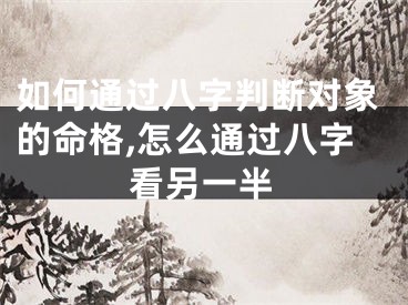如何通过八字判断对象的命格,怎么通过八字看另一半