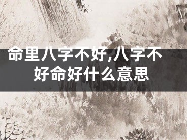 命里八字不好,八字不好命好什么意思