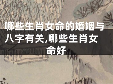 哪些生肖女命的婚姻与八字有关,哪些生肖女命好