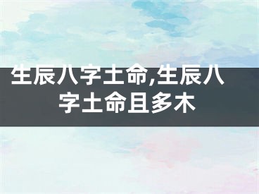 生辰八字土命,生辰八字土命且多木