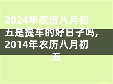 2024年农历八月初五是提车的好日子吗,2014年农历八月初五