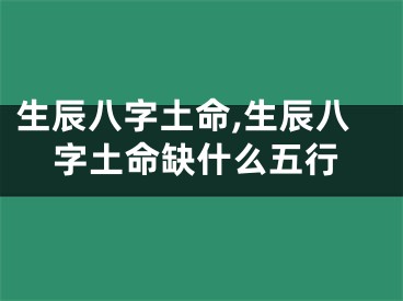 生辰八字土命,生辰八字土命缺什么五行