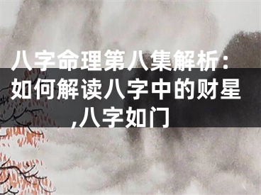 八字命理第八集解析：如何解读八字中的财星,八字如门