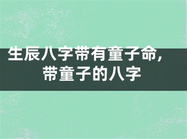 生辰八字带有童子命,带童子的八字