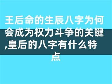 王后命的生辰八字为何会成为权力斗争的关键,皇后的八字有什么特点