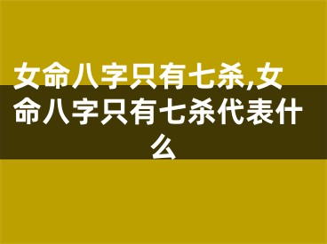 女命八字只有七杀,女命八字只有七杀代表什么