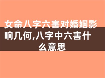 女命八字六害对婚姻影响几何,八字中六害什么意思
