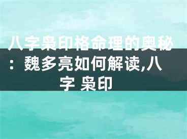 八字枭印格命理的奥秘：魏多亮如何解读,八字 枭印