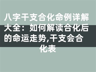 八字干支合化命例详解大全：如何解读合化后的命运走势,干支会合化表
