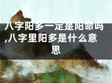 八字阳多一定是阳命吗,八字里阳多是什么意思