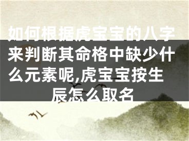 如何根据虎宝宝的八字来判断其命格中缺少什么元素呢,虎宝宝按生辰怎么取名