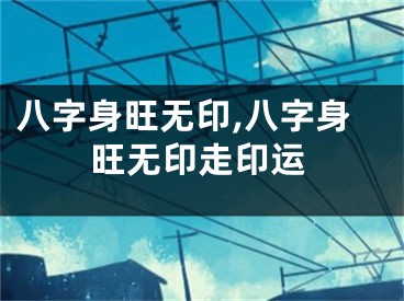 八字身旺无印,八字身旺无印走印运