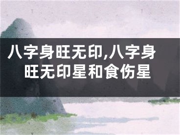 八字身旺无印,八字身旺无印星和食伤星