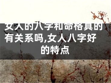 女人的八字和命格真的有关系吗,女人八字好的特点