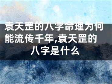袁天罡的八字命理为何能流传千年,袁天罡的八字是什么