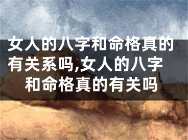 女人的八字和命格真的有关系吗,女人的八字和命格真的有关吗