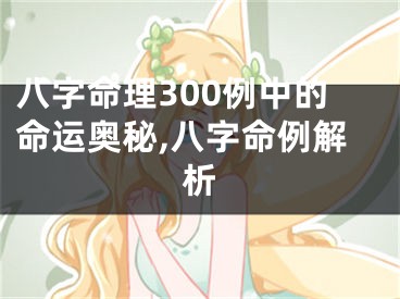 八字命理300例中的命运奥秘,八字命例解析