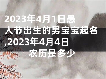 2023年4月1日愚人节出生的男宝宝起名,2023年4月4日农历是多少
