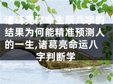 诸葛亮称命生辰八字的结果为何能精准预测人的一生,诸葛亮命运八字判断学