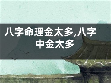 八字命理金太多,八字中金太多