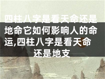 四柱八字是看天命还是地命它如何影响人的命运,四柱八字是看天命还是地支