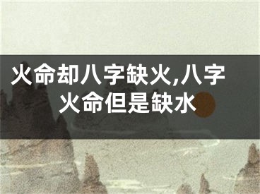火命却八字缺火,八字火命但是缺水