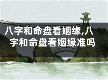 八字和命盘看姻缘,八字和命盘看姻缘准吗