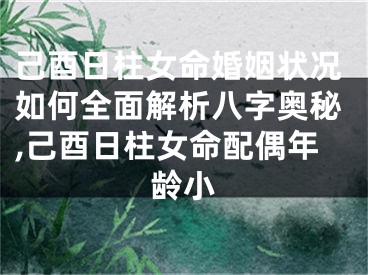 己酉日柱女命婚姻状况如何全面解析八字奥秘,己酉日柱女命配偶年龄小