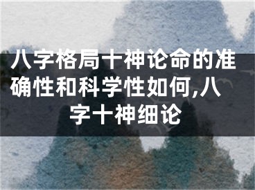 八字格局十神论命的准确性和科学性如何,八字十神细论
