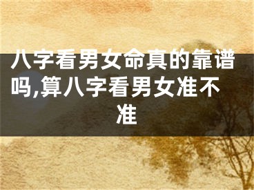 八字看男女命真的靠谱吗,算八字看男女准不准