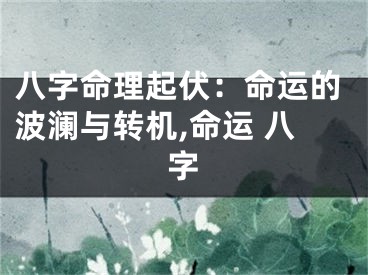 八字命理起伏：命运的波澜与转机,命运 八字