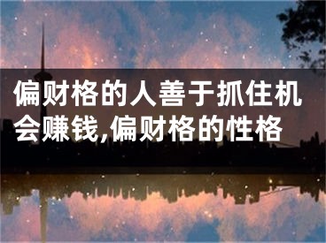 偏财格的人善于抓住机会赚钱,偏财格的性格