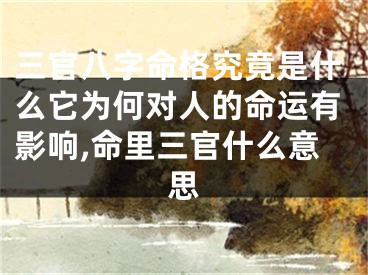 三官八字命格究竟是什么它为何对人的命运有影响,命里三官什么意思