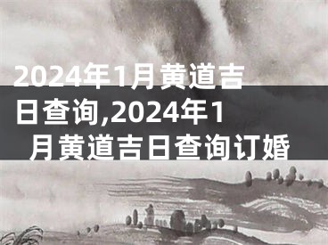2024年1月黄道吉日查询,2024年1月黄道吉日查询订婚