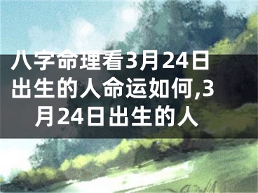 八字命理看3月24日出生的人命运如何,3月24日出生的人